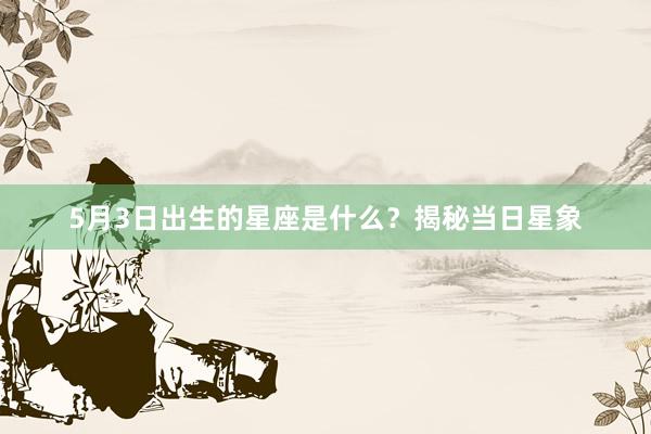 5月3日出生的星座是什么？揭秘当日星象