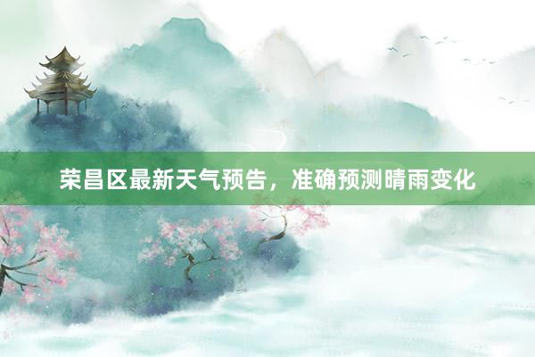 荣昌区最新天气预告，准确预测晴雨变化