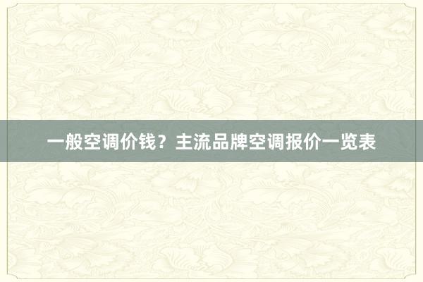 一般空调价钱？主流品牌空调报价一览表