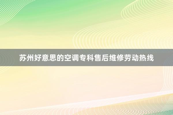 苏州好意思的空调专科售后维修劳动热线